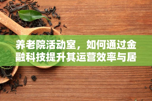 养老院活动室，如何通过金融科技提升其运营效率与居民体验？