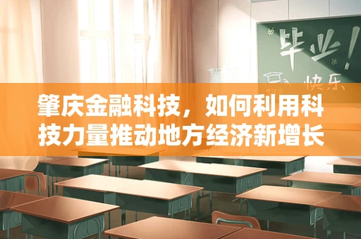 肇庆金融科技，如何利用科技力量推动地方经济新增长？