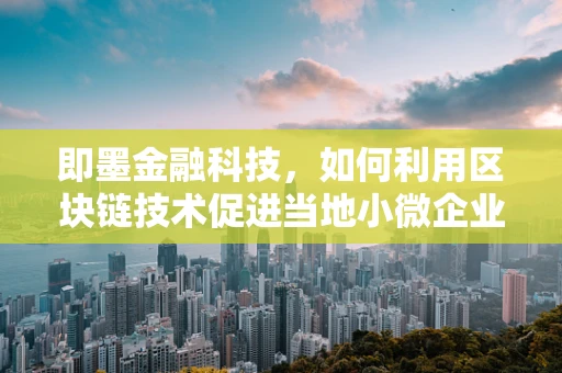即墨金融科技，如何利用区块链技术促进当地小微企业融资？