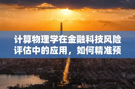 计算物理学在金融科技风险评估中的应用，如何精准预测市场波动？