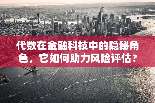 代数在金融科技中的隐秘角色，它如何助力风险评估？
