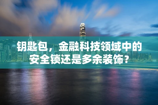 钥匙包，金融科技领域中的安全锁还是多余装饰？