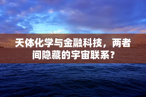 天体化学与金融科技，两者间隐藏的宇宙联系？