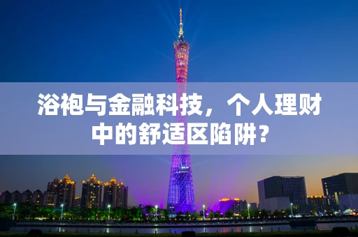 浴袍与金融科技，个人理财中的舒适区陷阱？
