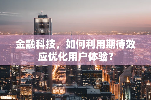 金融科技，如何利用期待效应优化用户体验？