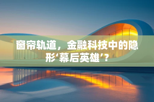 窗帘轨道，金融科技中的隐形‘幕后英雄’？