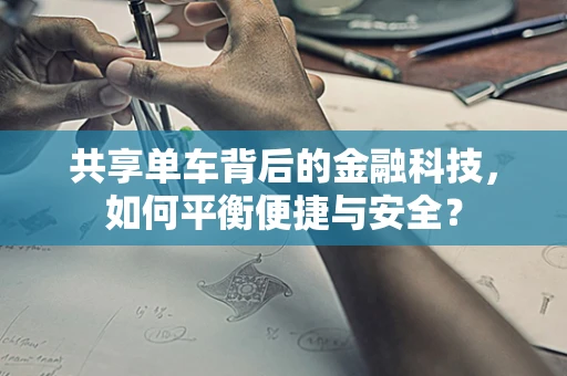 共享单车背后的金融科技，如何平衡便捷与安全？