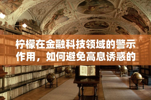 柠檬在金融科技领域的警示作用，如何避免高息诱惑的陷阱？