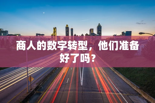 商人的数字转型，他们准备好了吗？