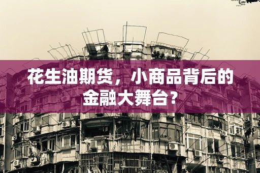 花生油期货，小商品背后的金融大舞台？