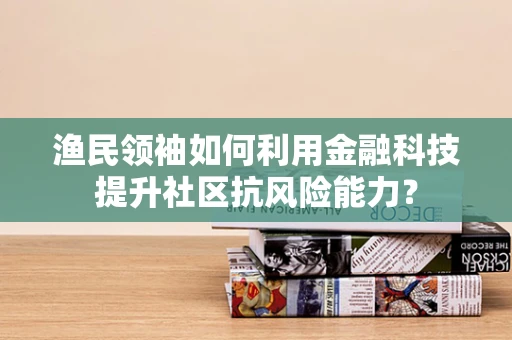 渔民领袖如何利用金融科技提升社区抗风险能力？
