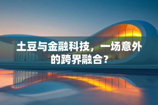 土豆与金融科技，一场意外的跨界融合？