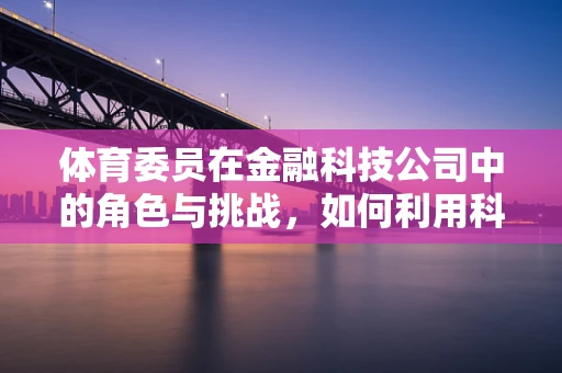 体育委员在金融科技公司中的角色与挑战，如何利用科技激发运动热情？