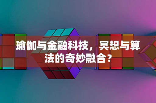 瑜伽与金融科技，冥想与算法的奇妙融合？