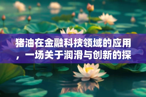 猪油在金融科技领域的应用，一场关于润滑与创新的探索