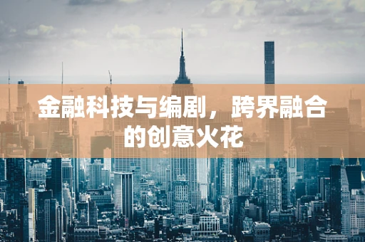 金融科技与编剧，跨界融合的创意火花
