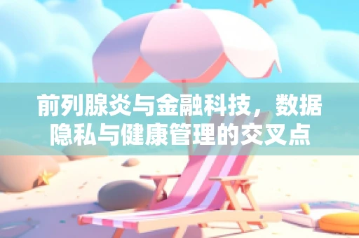 前列腺炎与金融科技，数据隐私与健康管理的交叉点
