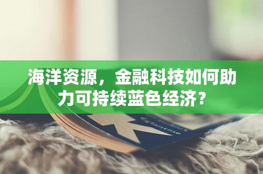 海洋资源，金融科技如何助力可持续蓝色经济？