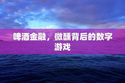 啤酒金融，微醺背后的数字游戏