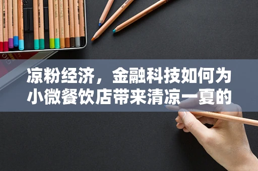 凉粉经济，金融科技如何为小微餐饮店带来清凉一夏的融资‘凉粉’？