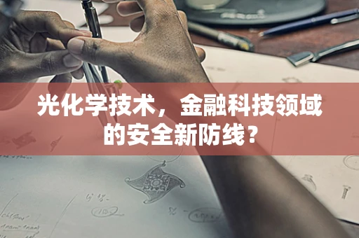 光化学技术，金融科技领域的安全新防线？