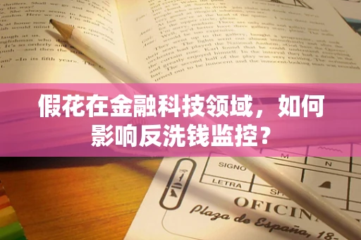 假花在金融科技领域，如何影响反洗钱监控？