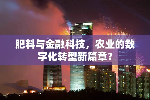 肥料与金融科技，农业的数字化转型新篇章？