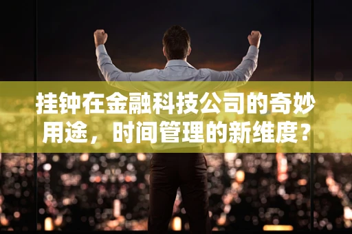 挂钟在金融科技公司的奇妙用途，时间管理的新维度？