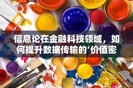 信息论在金融科技领域，如何提升数据传输的‘价值密度’？