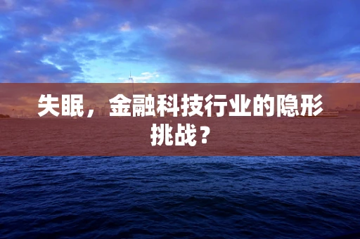 失眠，金融科技行业的隐形挑战？
