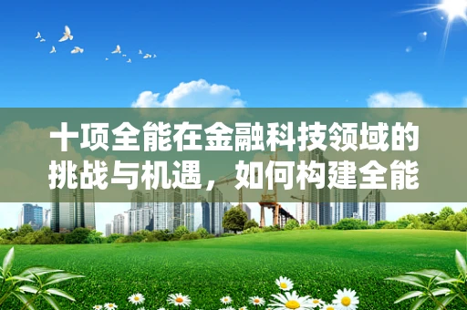 十项全能在金融科技领域的挑战与机遇，如何构建全能型金融科技平台？