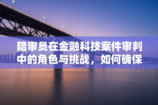 陪审员在金融科技案件审判中的角色与挑战，如何确保公正与专业？
