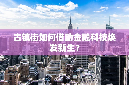 古镇街如何借助金融科技焕发新生？