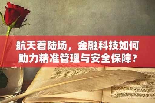 航天着陆场，金融科技如何助力精准管理与安全保障？