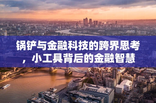锅铲与金融科技的跨界思考，小工具背后的金融智慧