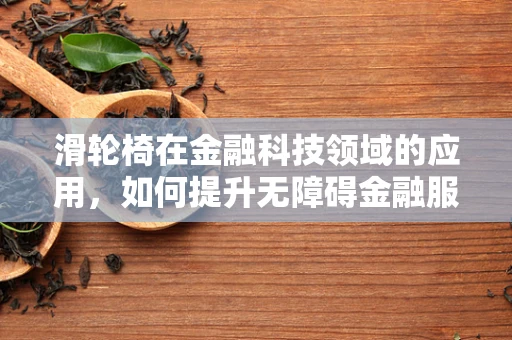 滑轮椅在金融科技领域的应用，如何提升无障碍金融服务体验？