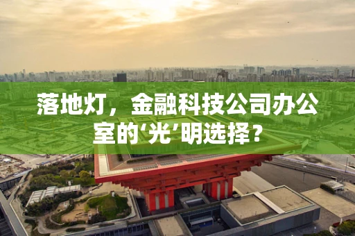 落地灯，金融科技公司办公室的‘光’明选择？