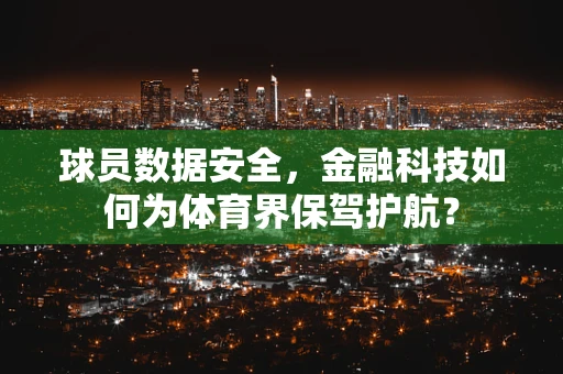 球员数据安全，金融科技如何为体育界保驾护航？