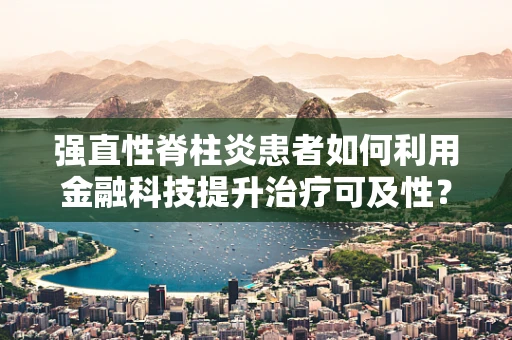 强直性脊柱炎患者如何利用金融科技提升治疗可及性？