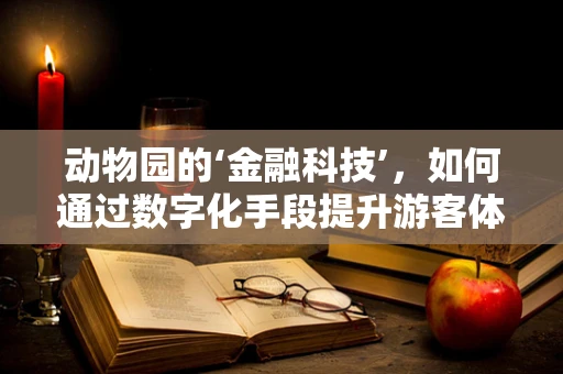 动物园的‘金融科技’，如何通过数字化手段提升游客体验？