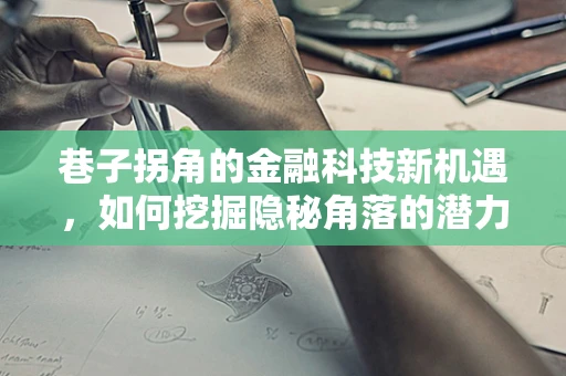 巷子拐角的金融科技新机遇，如何挖掘隐秘角落的潜力？