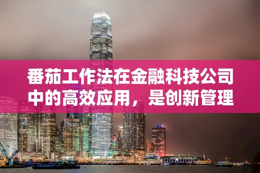 番茄工作法在金融科技公司中的高效应用，是创新管理工具还是新潮的办公时尚？