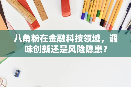 八角粉在金融科技领域，调味创新还是风险隐患？
