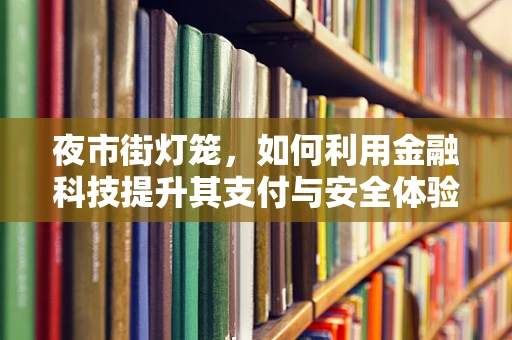 夜市街灯笼，如何利用金融科技提升其支付与安全体验？