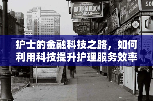 护士的金融科技之路，如何利用科技提升护理服务效率与财务透明度？