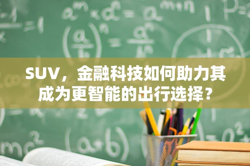 SUV，金融科技如何助力其成为更智能的出行选择？