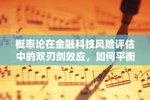 概率论在金融科技风险评估中的双刃剑效应，如何平衡精确与过度拟合？
