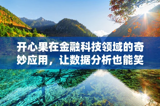 开心果在金融科技领域的奇妙应用，让数据分析也能笑果满满？
