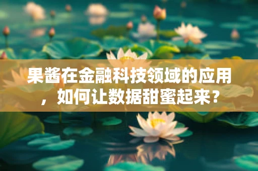 果酱在金融科技领域的应用，如何让数据甜蜜起来？