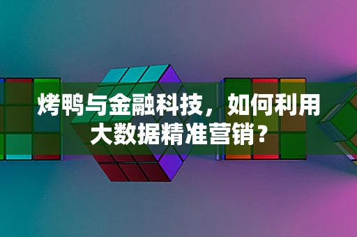 烤鸭与金融科技，如何利用大数据精准营销？